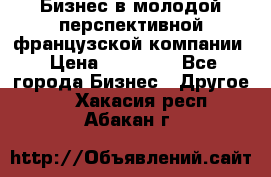 Бизнес в молодой перспективной французской компании › Цена ­ 30 000 - Все города Бизнес » Другое   . Хакасия респ.,Абакан г.